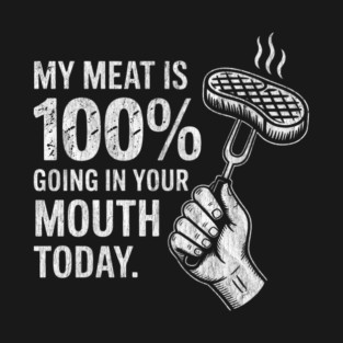 My Meat is 100% Going in Your Mouth Today Funny BBQ Grilling T-Shirt