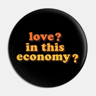Love? In This Economy? Pin