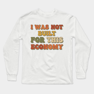 I Was Not Built for This Economy. Long Sleeve T-Shirt