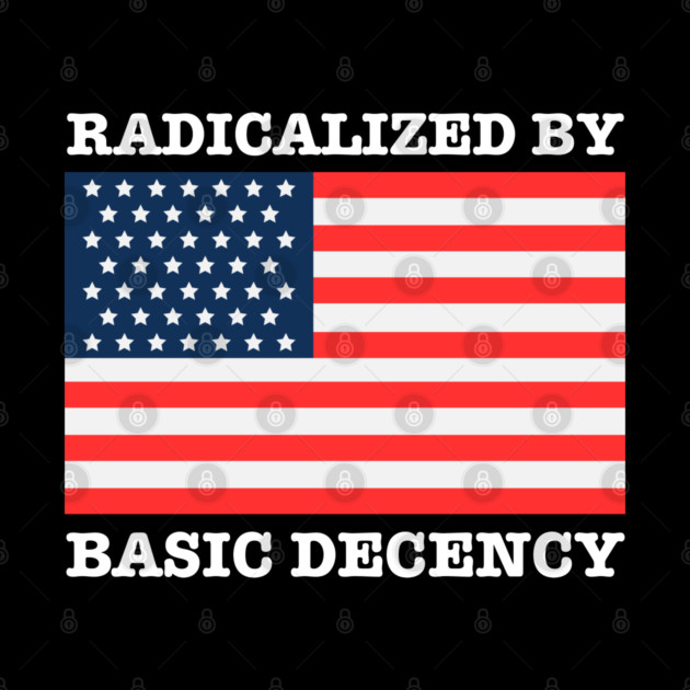 Radicalized By Basic Decency by Creatifly Graphic Tees