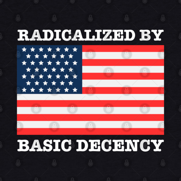 Radicalized By Basic Decency by Creatifly Graphic Tees