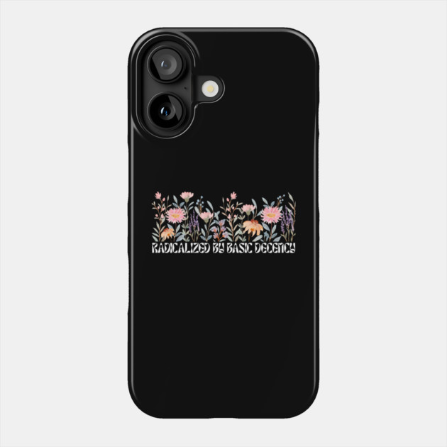 Radicalized by Basic Decency Floral Phone Case by Creatifly Graphic Tees