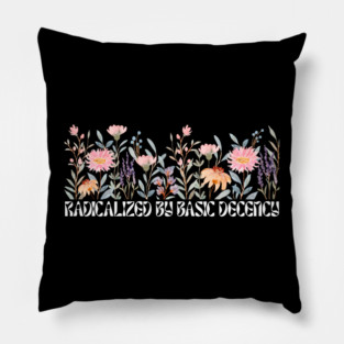 Radicalized by Basic Decency Floral Pillow