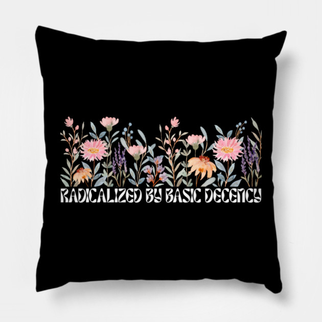 Radicalized by Basic Decency Floral Pillow by Creatifly Graphic Tees