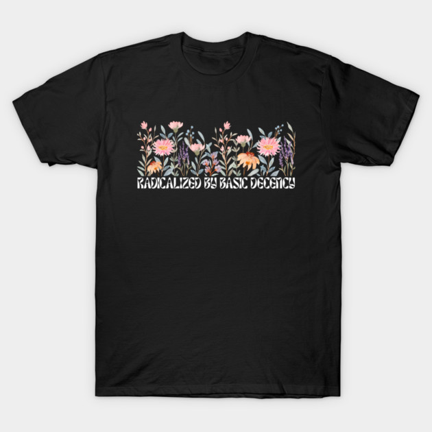 Radicalized by Basic Decency Floral T-Shirt by Creatifly Graphic Tees
