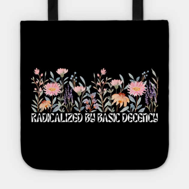 Radicalized by Basic Decency Floral Tote by Creatifly Graphic Tees