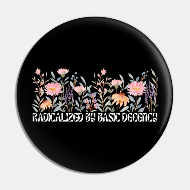 Radicalized by Basic Decency Floral Pin by Creatifly Graphic Tees