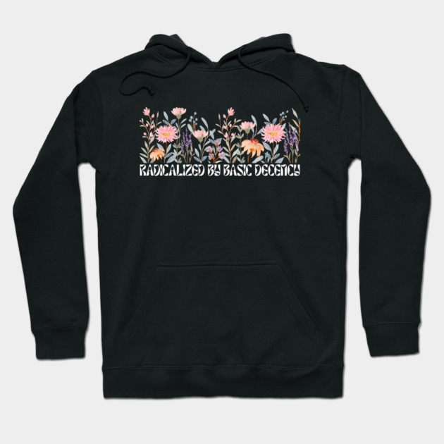 Radicalized by Basic Decency Floral Hoodie by Creatifly Graphic Tees