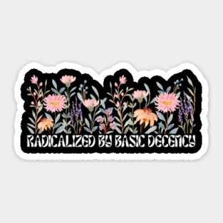 Radicalized by Basic Decency Floral Sticker