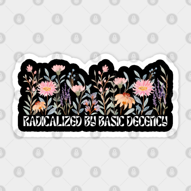Radicalized by Basic Decency Floral Sticker by Creatifly Graphic Tees