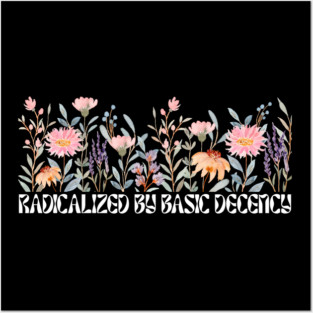 Radicalized by Basic Decency Floral Posters and Art