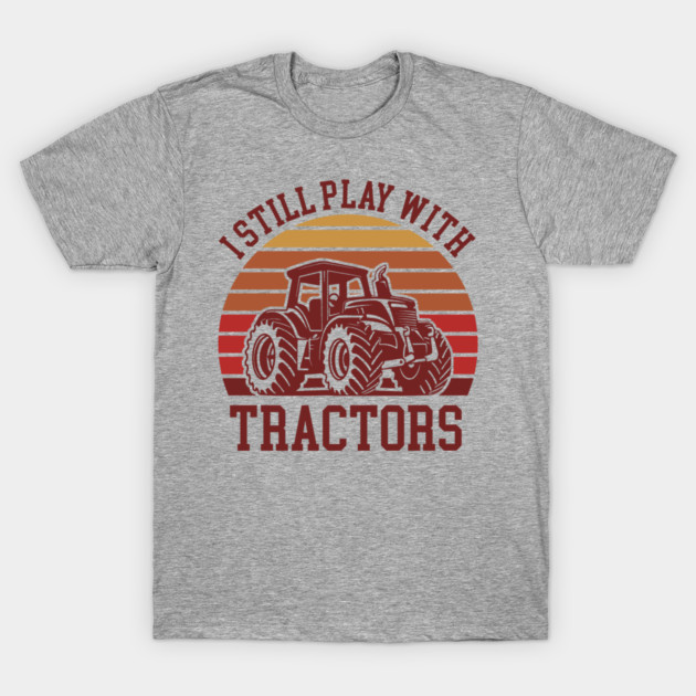 I Still Play With Tractors Farm Lifestyle Humor T-Shirt by Anticorporati