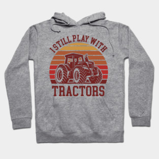 I Still Play With Tractors Farm Lifestyle Humor Hoodie