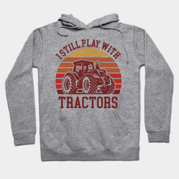 I Still Play With Tractors Farm Lifestyle Humor Hoodie by Anticorporati
