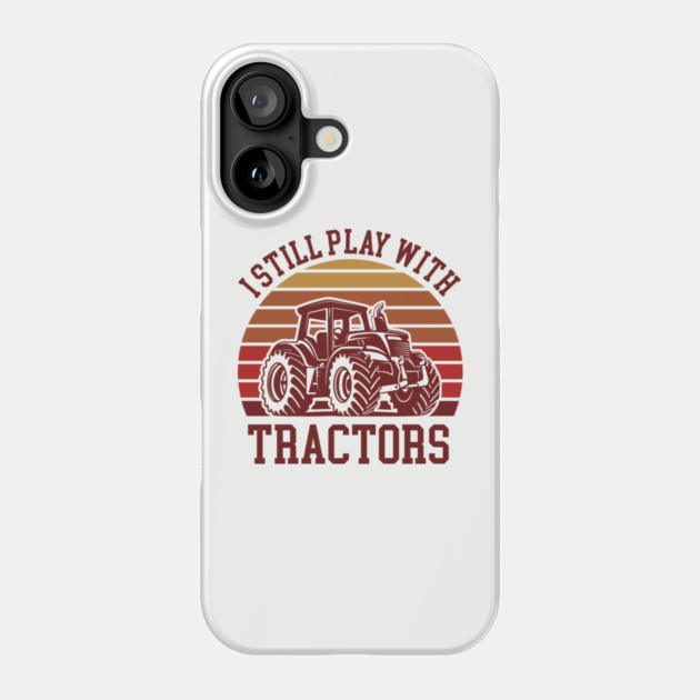 I Still Play With Tractors Farm Lifestyle Humor Phone Case by Anticorporati