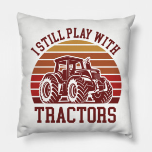 I Still Play With Tractors Farm Lifestyle Humor Pillow
