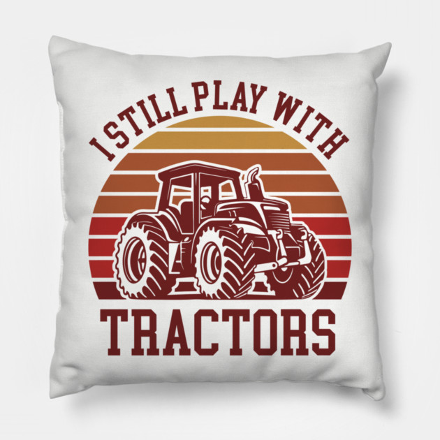 I Still Play With Tractors Farm Lifestyle Humor Pillow by Anticorporati