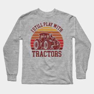 I Still Play With Tractors Farm Lifestyle Humor Long Sleeve T-Shirt