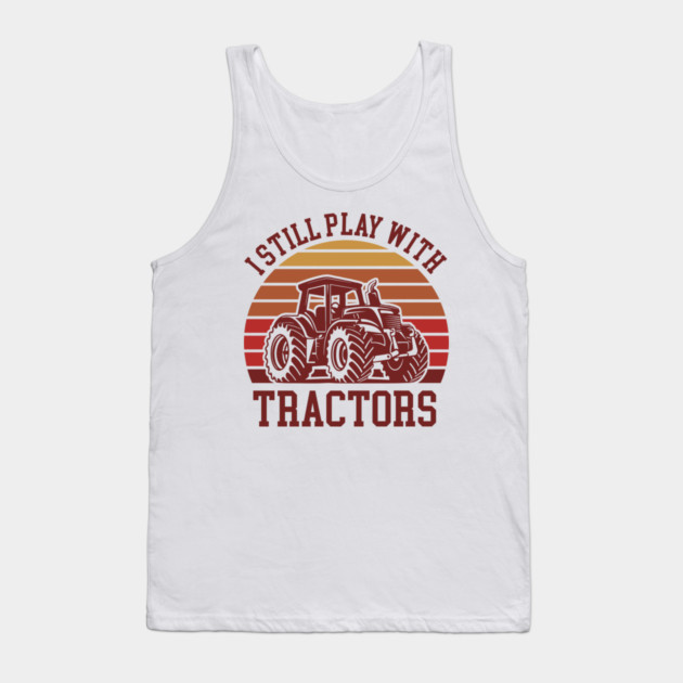I Still Play With Tractors Farm Lifestyle Humor Tank Top by Anticorporati