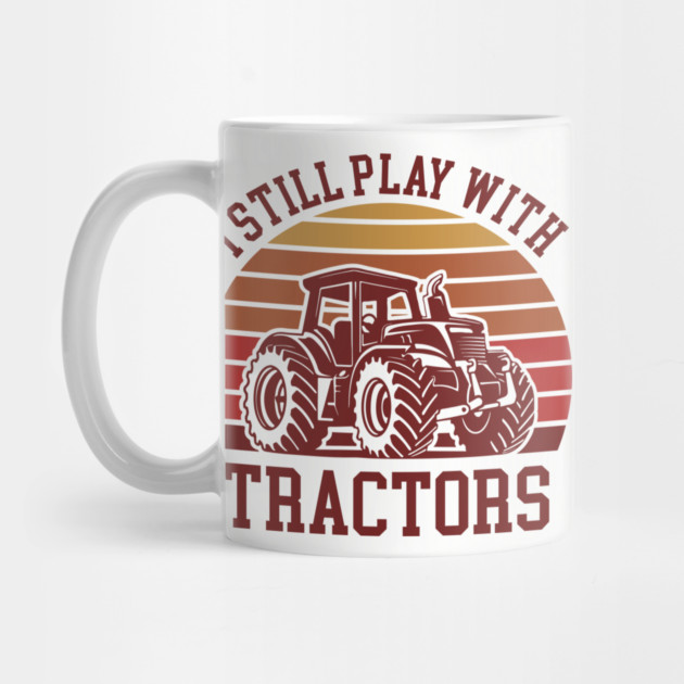 I Still Play With Tractors Farm Lifestyle Humor by Anticorporati