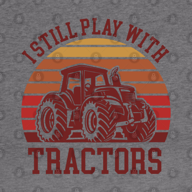 I Still Play With Tractors Farm Lifestyle Humor by Anticorporati