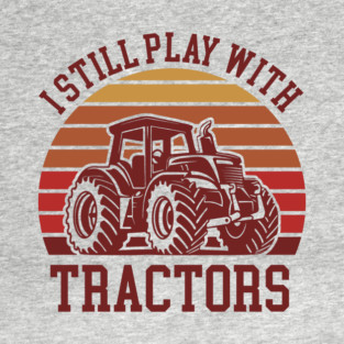 I Still Play With Tractors Farm Lifestyle Humor T-Shirt