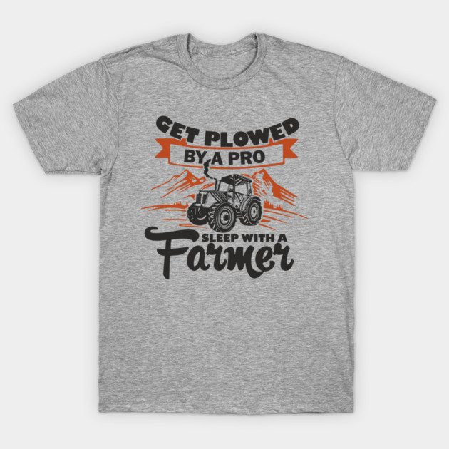 Get Plowed By A Pro Sleep With A Farmer Rural Sass T-Shirt by Anticorporati