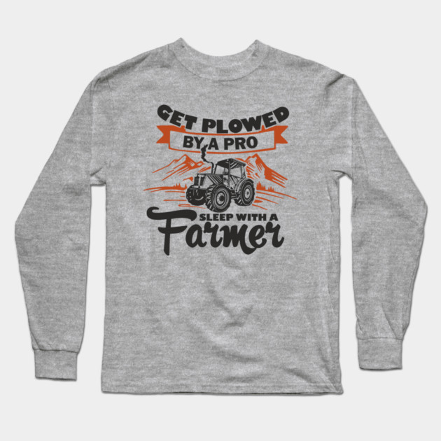 Get Plowed By A Pro Sleep With A Farmer Rural Sass Long Sleeve T-Shirt by Anticorporati