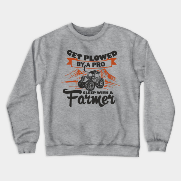 Get Plowed By A Pro Sleep With A Farmer Rural Sass Crewneck Sweatshirt by Anticorporati