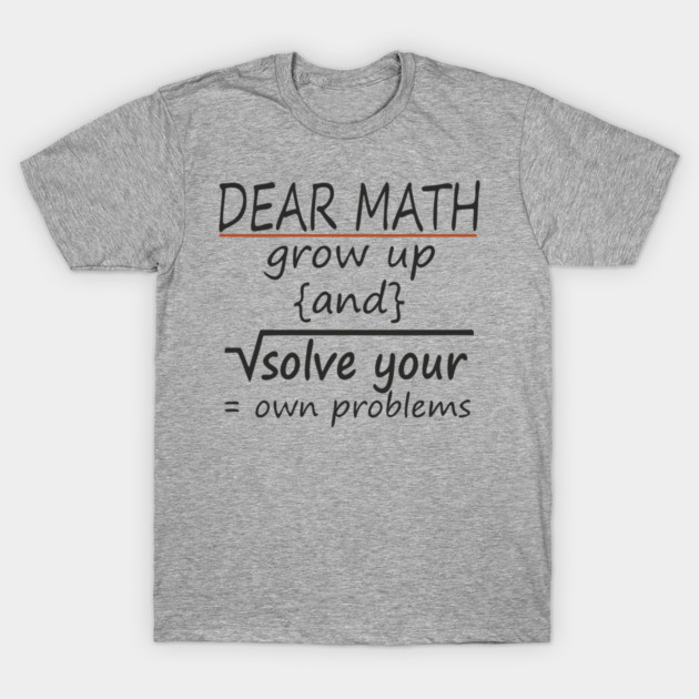 Dear Math Solve Your Own Problems Nerdy Sarcasm T-Shirt by Anticorporati