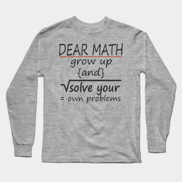 Dear Math Solve Your Own Problems Nerdy Sarcasm Long Sleeve T-Shirt by Anticorporati