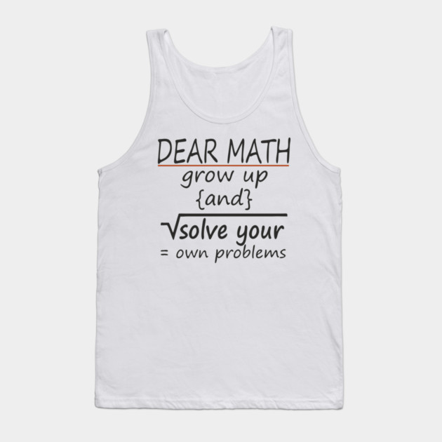 Dear Math Solve Your Own Problems Nerdy Sarcasm Tank Top by Anticorporati