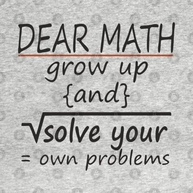 Dear Math Solve Your Own Problems Nerdy Sarcasm by Anticorporati