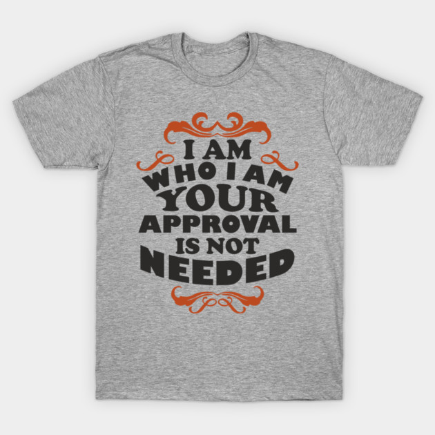 I Am Who I Am Self Love Unapologetic Attitude T-Shirt by Anticorporati