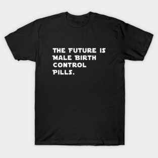 The Future Is Male Birth Control Pills T-Shirt