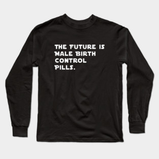 The Future Is Male Birth Control Pills Long Sleeve T-Shirt