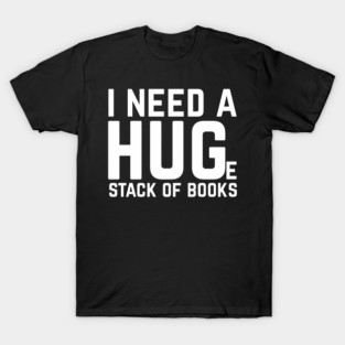 I Need a Huge Stack of Books T-Shirt