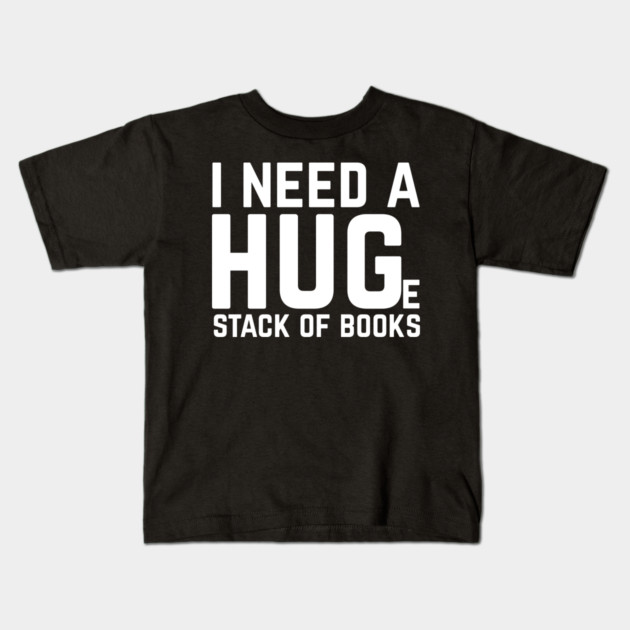 I Need a Huge Stack of Books Kids T-Shirt by The WYLD Tribe
