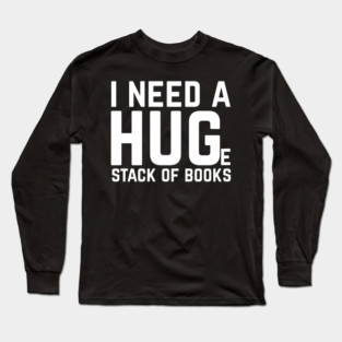 I Need a Huge Stack of Books Long Sleeve T-Shirt