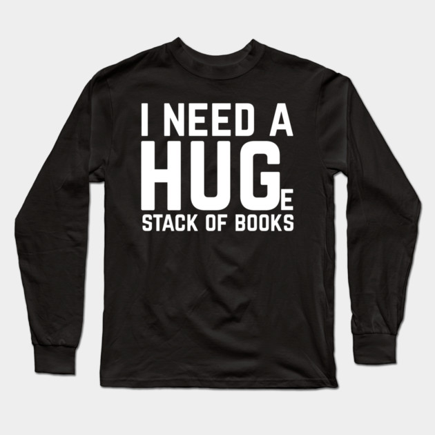 I Need a Huge Stack of Books Long Sleeve T-Shirt by The WYLD Tribe