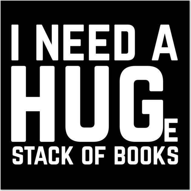 I Need a Huge Stack of Books Wall Art by The WYLD Tribe