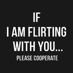 Funny Quote If I'm Flirting with You Please Cooperate T-Shirt