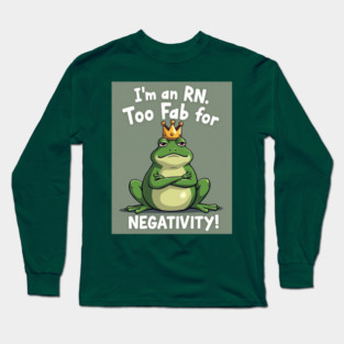 I'm an RN. Too Fab for Negativity! Long Sleeve T-Shirt