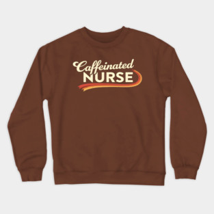 The Caffeinated Nurse Crewneck Sweatshirt