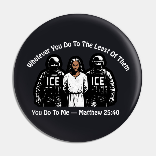 ICE Whatever You Do To The Least Of Them Pin by Charles's Store 8