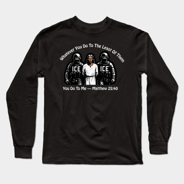 ICE Whatever You Do To The Least Of Them Long Sleeve T-Shirt by Charles's Store 8
