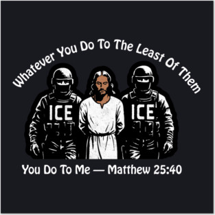 ICE Whatever You Do To The Least Of Them Posters and Art