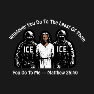 ICE Whatever You Do To The Least Of Them T-Shirt
