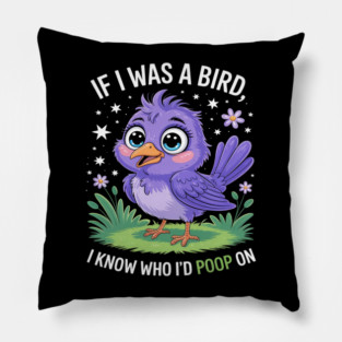 If I Was A Bird I Know Who I'd Poop On Funny Bird Pillow