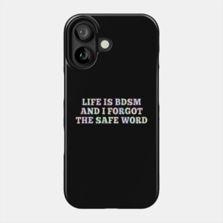 Life Is B.d.s.m And I Forgot The Safe Word Phone Case
